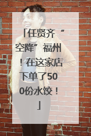 任贤齐“空降”福州！在这家店下单了500份水饺！