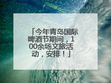 今年青岛国际啤酒节期间，100余场文旅活动，安排！