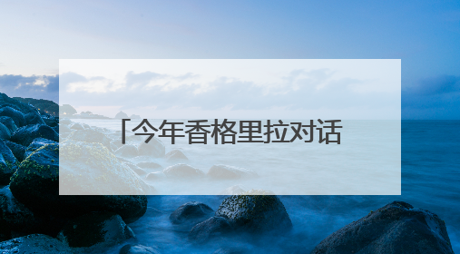 今年香格里拉对话会：马克龙创纪录，但也就那么回事
