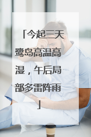 今起三天鹭岛高温高湿，午后局部多雷阵雨