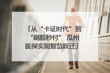 从“卡证时代”到“刷脸秒付” 瓜州医保实现智慧跃迁