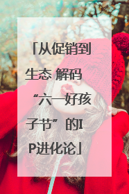 从促销到生态 解码“六一好孩子节”的IP进化论