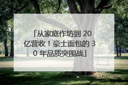 从家庭作坊到 20 亿营收！豪士面包的 30 年品质突围战