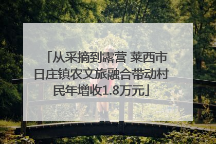 从采摘到露营 莱西市日庄镇农文旅融合带动村民年增收1.8万元
