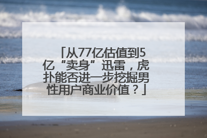从77亿估值到5亿“卖身”迅雷，虎扑能否进一步挖掘男性用户商业价值？