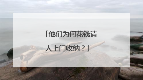 他们为何花钱请人上门收纳？