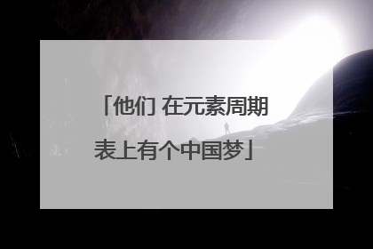 他们 在元素周期表上有个中国梦