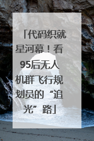 代码织就星河幕！看95后无人机群飞行规划员的“追光”路