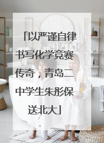 以严谨自律书写化学竞赛传奇，青岛二中学生朱彤保送北大