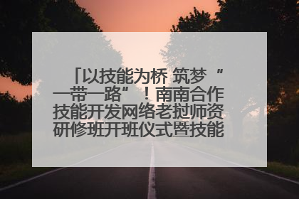 以技能为桥 筑梦“一带一路”！南南合作技能开发网络老挝师资研修班开班仪式暨技能梦工坊签约仪式举行