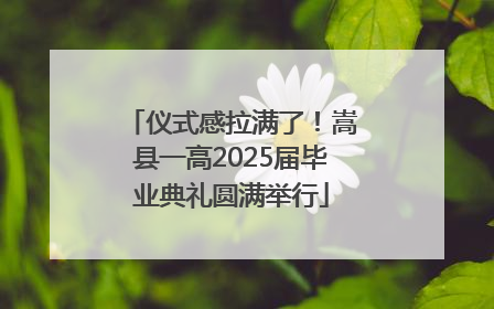仪式感拉满了！嵩县一高2025届毕业典礼圆满举行