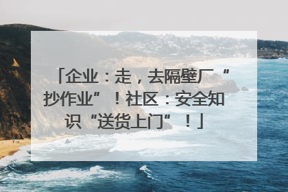 企业：走，去隔壁厂“抄作业”！社区：安全知识“送货上门”！