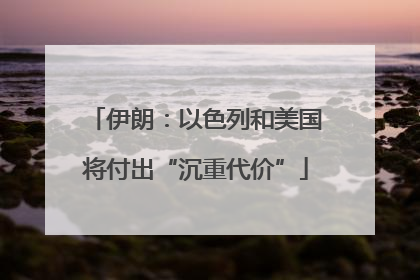 伊朗：以色列和美国将付出“沉重代价”