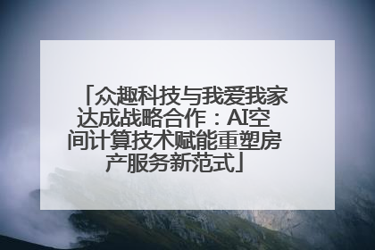 众趣科技与我爱我家达成战略合作：AI空间计算技术赋能重塑房产服务新范式