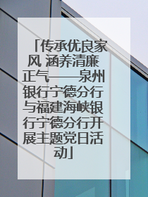 传承优良家风 涵养清廉正气——泉州银行宁德分行与福建海峡银行宁德分行开展主题党日活动