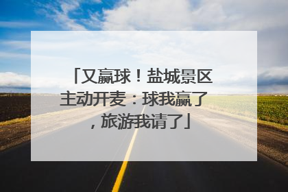 又赢球！盐城景区主动开麦：球我赢了，旅游我请了