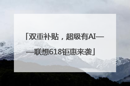 双重补贴，超级有AI——联想618钜惠来袭