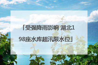 受强降雨影响 湖北198座水库超汛限水位