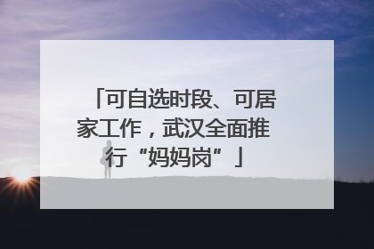 可自选时段、可居家工作，武汉全面推行“妈妈岗”