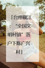 台州椒江：“全国文明村镇”落户下陈广兴村