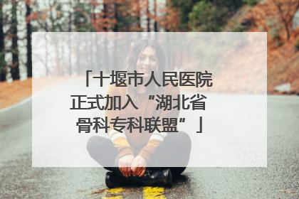 十堰市人民医院正式加入“湖北省骨科专科联盟”