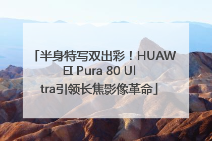 半身特写双出彩！HUAWEI Pura 80 Ultra引领长焦影像革命