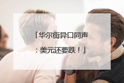 华尔街异口同声：美元还要跌！