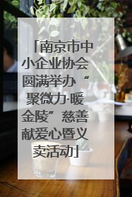 南京市中小企业协会圆满举办“聚微力·暖金陵”慈善献爱心暨义卖活动