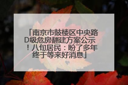 南京市鼓楼区中央路D级危房翻建方案公示！八旬居民：盼了多年终于等来好消息
