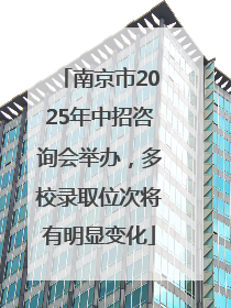 南京市2025年中招咨询会举办，多校录取位次将有明显变化