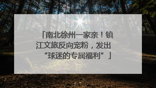 南北徐州一家亲！镇江文旅反向宠粉，发出“球迷的专属福利”
