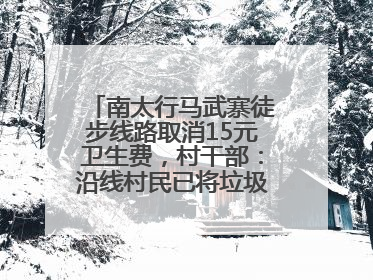 南太行马武寨徒步线路取消15元卫生费，村干部：沿线村民已将垃圾清理得差不多了