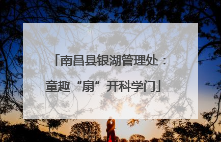 南昌县银湖管理处：童趣“扇”开科学门