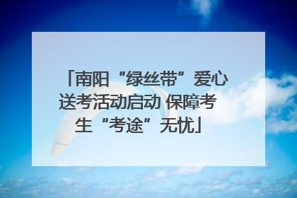 南阳“绿丝带”爱心送考活动启动 保障考生“考途”无忧