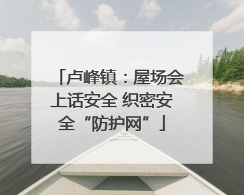 卢峰镇：屋场会上话安全 织密安全“防护网”