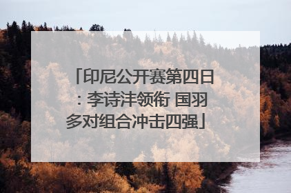 印尼公开赛第四日：李诗沣领衔 国羽多对组合冲击四强