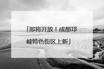 即将开放！成都邛崃特色街区上新