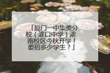 厦门一中集美分校（灌口中学）灌南校区今秋开学！要招多少学生？