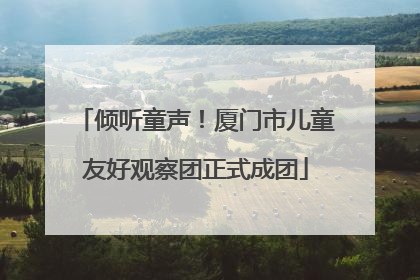 倾听童声！厦门市儿童友好观察团正式成团