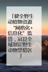 健全野生动植物资源“网格化+信息化”监管，冠县全域划定野生动物禁猎区