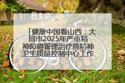 健康中国看山西：大同市2025年严重精神障碍管理治疗暨精神卫生质量控制中心工作培训班开班