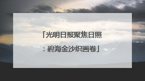 光明日报聚焦日照：碧海金沙织画卷