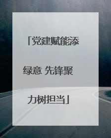 党建赋能添绿意 先锋聚力树担当