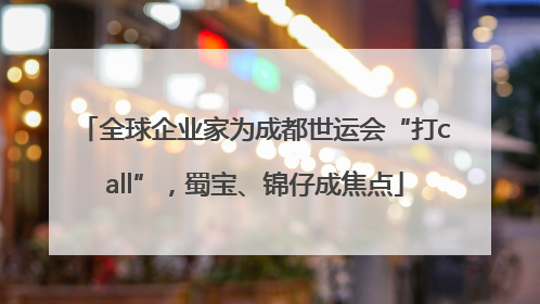 全球企业家为成都世运会“打call”，蜀宝、锦仔成焦点