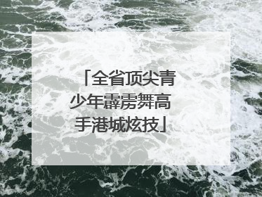 全省顶尖青少年霹雳舞高手港城炫技