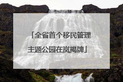 全省首个移民管理主题公园在岚揭牌