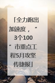 全力跑出加速度，“3个100”市重点工程5月攻坚传捷报