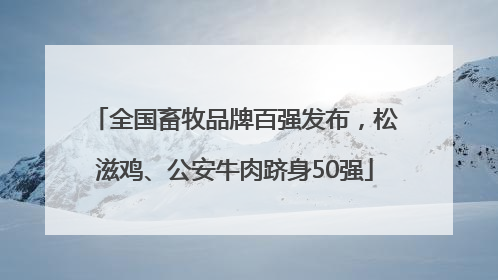 全国畜牧品牌百强发布，松滋鸡、公安牛肉跻身50强