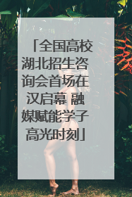 全国高校湖北招生咨询会首场在汉启幕 融媒赋能学子高光时刻