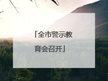 全市警示教育会召开